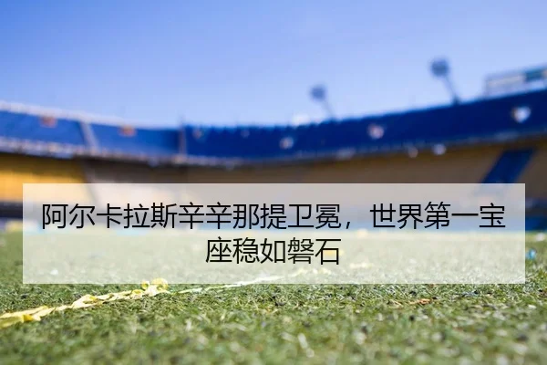 阿尔卡拉斯辛辛那提卫冕，世界第一宝座稳如磐石
